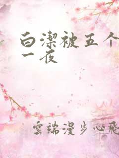 白洁被五个人玩一夜