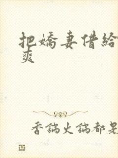 把娇妻借给民工爽