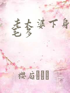 老太婆下身浓浓毛多