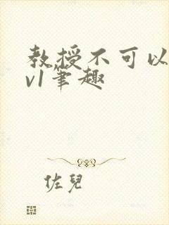 教授不可以c1v1笔趣