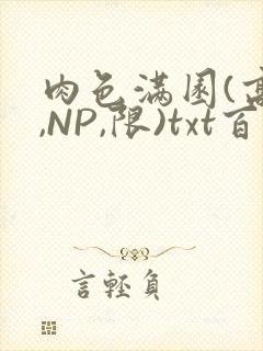 肉色满园(高H,NP,限)txt百度云