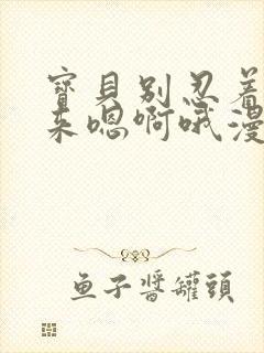 宝贝别忍着喷出来嗯啊哦漫画