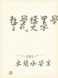 教学楼里学长要了我文字