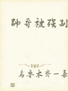 帅哥被强制榨精