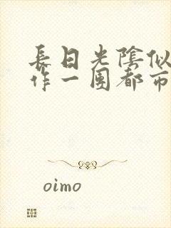 长日光阴似箭乱作一团都市言情