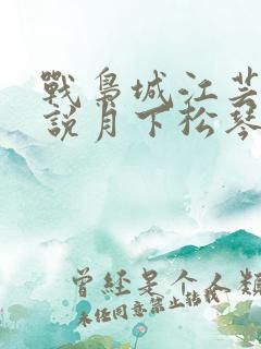 战枭城江芸媚小说月下松琴