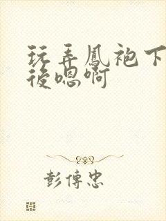 玩弄凤袍下的皇后嗯啊