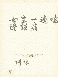 女生一边喘气一边说痛