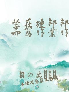 坐在硬邦邦的上面写作业作文