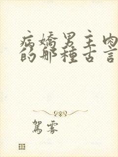 病娇男主肉超多的那种古言