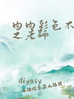 肉肉彩色不遮挡之老师