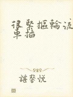 很紧抠轮流公交车插