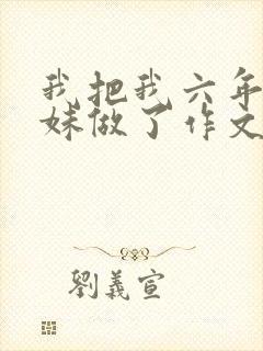 我把我六年级妹妹做了作文