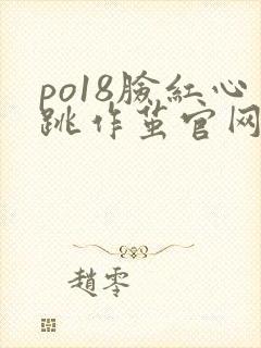 po18脸红心跳作茧官网入口