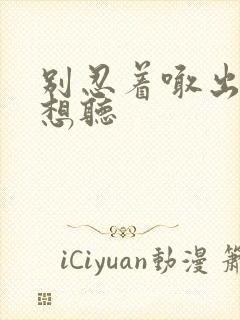 别忍着喊出来我想听