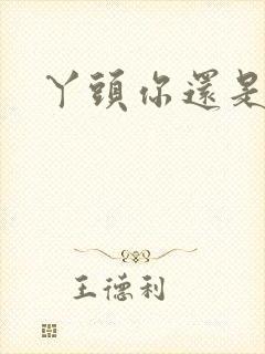 丫头你还是个处