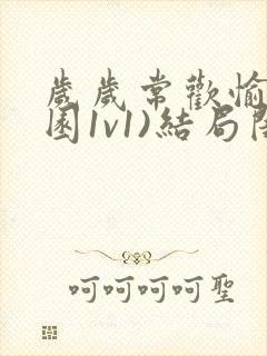 岁岁常欢愉(校园1v1)结局闺蜜