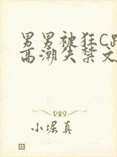 男男被狂C躁到高潮失禁文章微博