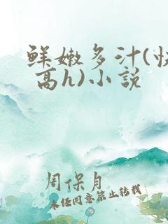 鲜嫩多汁(快穿 高h)小说