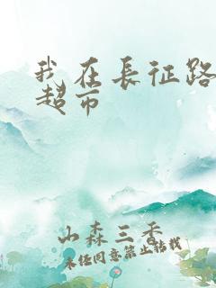 我在长征路上开超市