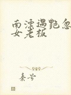 南漂遇艳忽悠美女老板