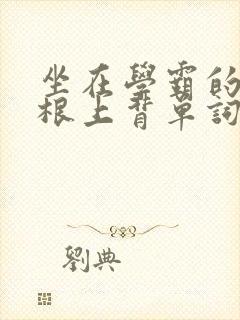 坐在学霸的大紫根上背单词牧童