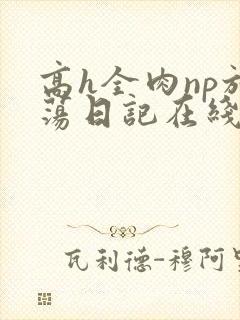 高h全肉np放荡日记在线观看