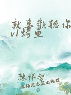 就喜欢听你叫1v1烤鱼