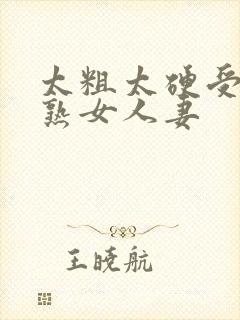 太粗太硬受不了熟女人妻