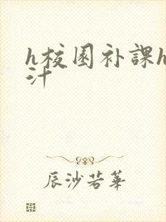 h校园补课h奶汁