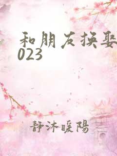 和朋友换娶妻2023