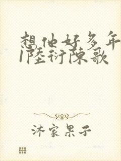 想他好多年1V1陆衍陈歌