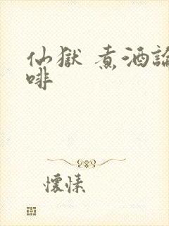 仙狱 煮酒论咖啡