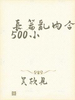 长篇乱肉合集乱500小