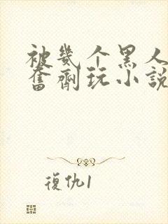 被几个黑人下兴奋剂玩小说