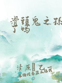 滑头鬼之孙完结了吗