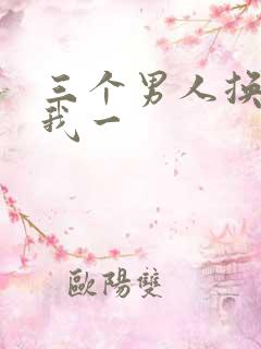 三个男人换着躁我一