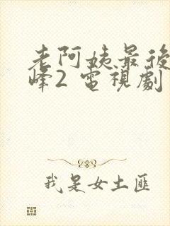 老阿姨最后的巅峰2 电视剧