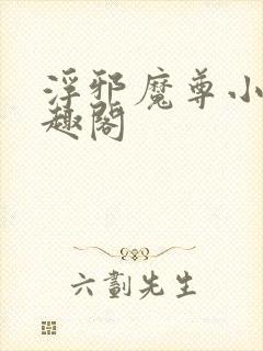 浮邪魔尊小说笔趣阁