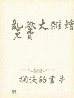 乱欲大杂烩阅读免费