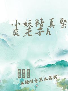 小妖精真紧h嘶爽老子h