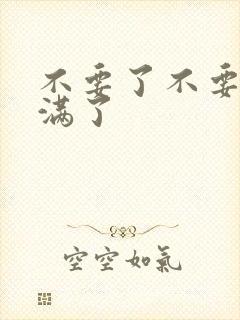 不要了不要了太满了