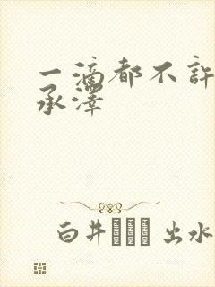 一滴都不许漏魏承泽