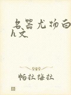 名器尤物白柔柔h文