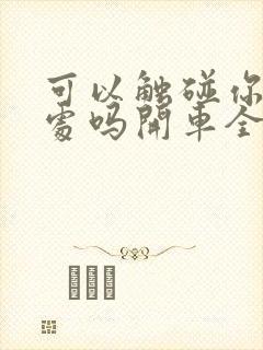 可以触碰你的深处吗开车全部游戏