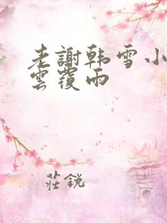 老谢韩雪小说翻云覆雨