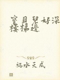 宝贝儿好深边走楼梯边