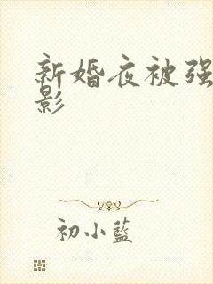 新婚夜被强伦电影