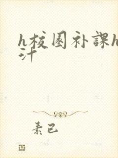 h校园补课h奶汁