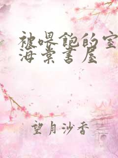 被喂饱的室友h海棠书屋